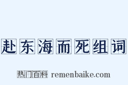 赴东海而死组词是什么意思的图片
